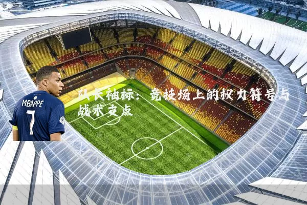 队长袖标：竞技场上的权力符号与战术支点