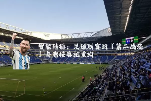 智能转播：足球联赛的「第二战场」与竞技真相重构
