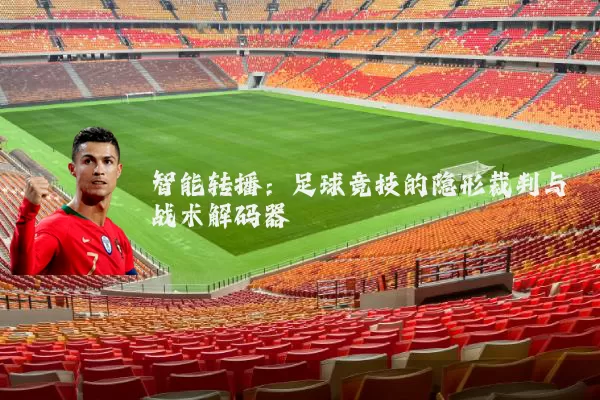 智能转播:足球竞技的隐形裁判与战术解码器