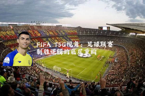 FIFA TSG视角：足球联赛制胜逻辑的底层重构