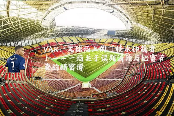 VAR：足球场上的「技术仲裁者」——一场关于误判消除与比赛节奏的精密博弈