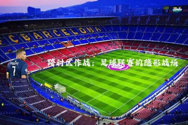 跨时区作战:足球联赛的隐形战场
