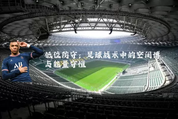 低位防守：足球战术中的空间博弈与能量守恒