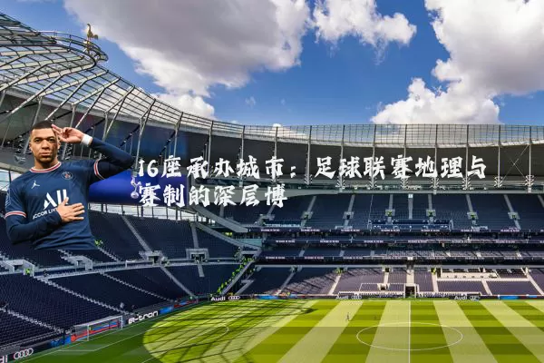 16座承办城市：足球联赛地理与赛制的深层博弈