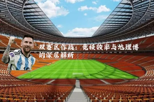双赛区作战：竞技效率与地理博弈的深层解析