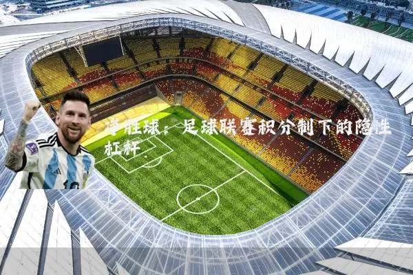 净胜球:足球联赛积分制下的隐性杠杆