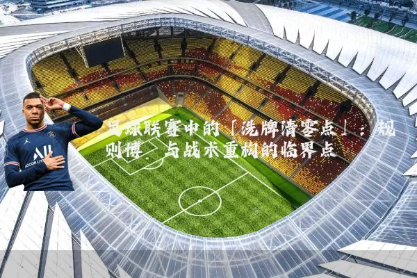足球联赛中的「洗牌清零点」:规则博弈与战术重构的临界点