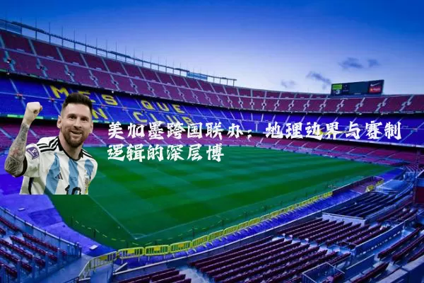 美加墨跨国联办:地理边界与赛制逻辑的深层博弈