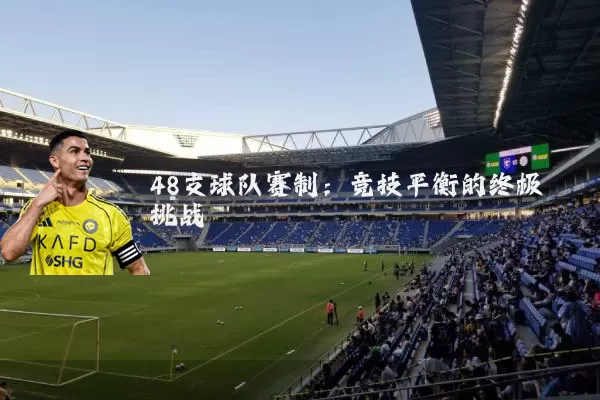 48支球队赛制：竞技平衡的终极挑战