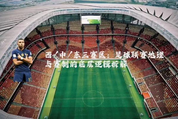 西/中/东三赛区:足球联赛地理与赛制的底层逻辑拆解