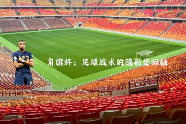 角旗杆：足球战术的隐形坐标轴