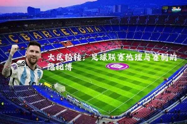 大区轮转：足球联赛地理与赛制的隐秘博弈
