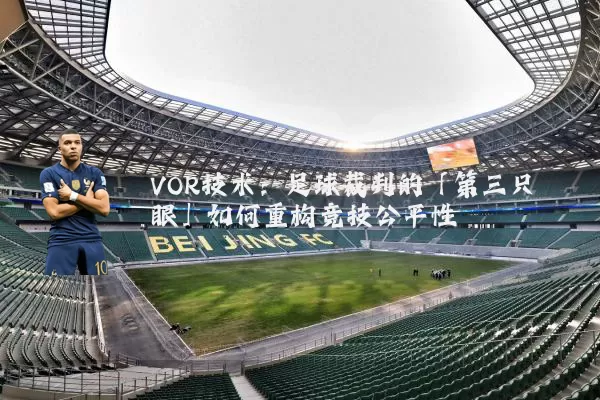 VOR技术：足球裁判的「第三只眼」如何重构竞技公平性