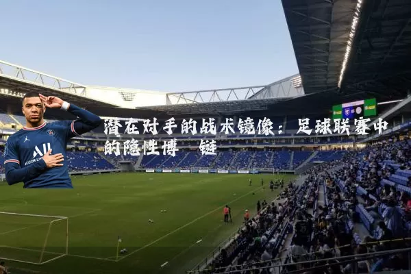 潜在对手的战术镜像：足球联赛中的隐性博弈链