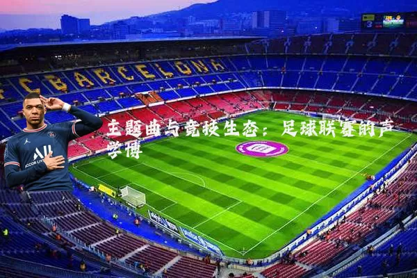 主题曲与竞技生态：足球联赛的声学博弈