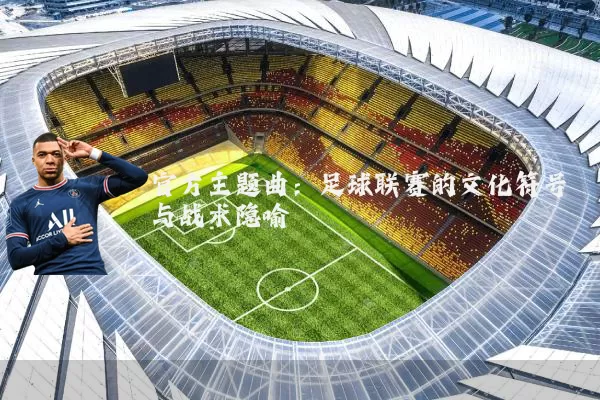 官方主题曲：足球联赛的文化符号与战术隐喻
