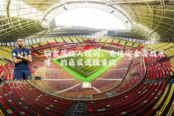 脑震荡换人规则:竞技安全与战术博弈的底层逻辑重构