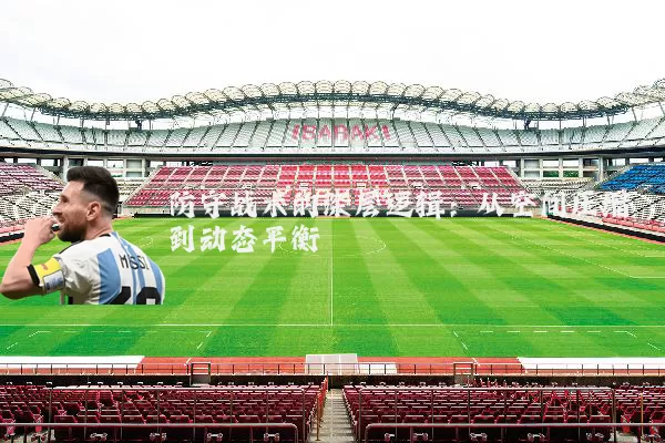 防守战术的深层逻辑:从空间压缩到动态平衡
