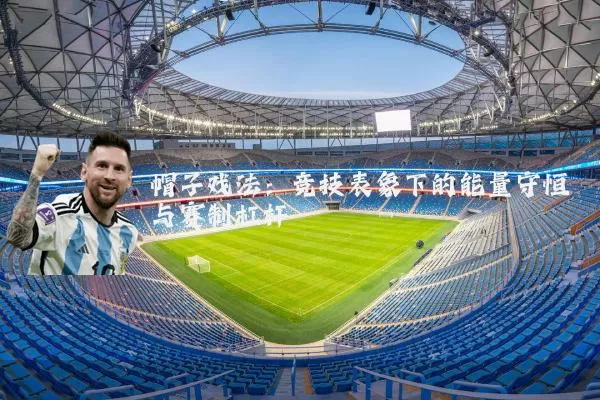 帽子戏法：竞技表象下的能量守恒与赛制杠杆