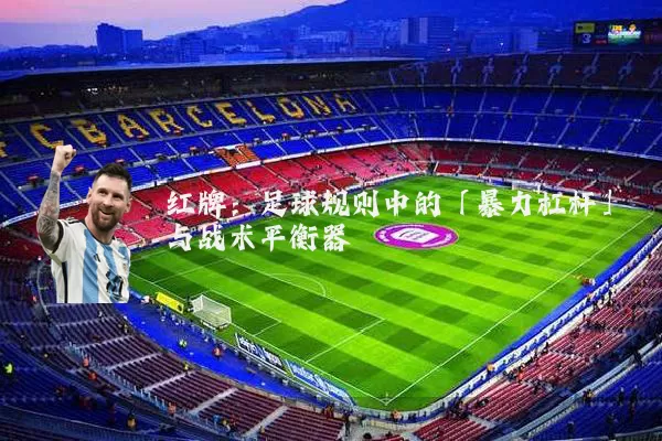 红牌:足球规则中的「暴力杠杆」与战术平衡器
