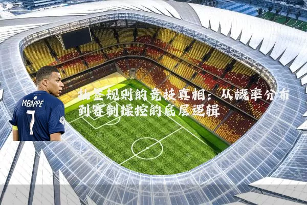 抽签规则的竞技真相：从概率分布到赛制操控的底层逻辑