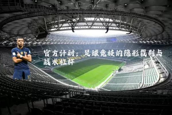 官方计时:足球竞技的隐形裁判与战术杠杆