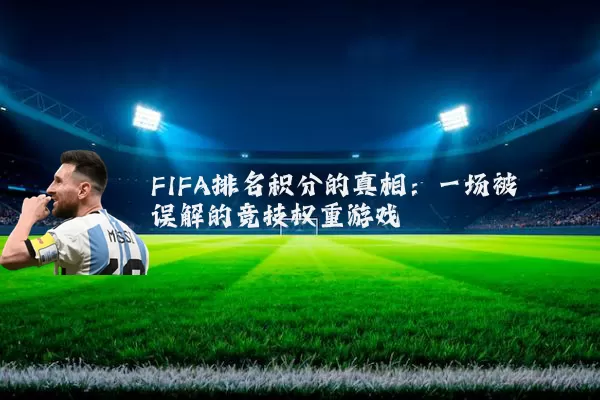 FIFA排名积分的真相:一场被误解的竞技权重游戏
